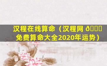 汉程在线算命（汉程网 🐝 免费算命大全2020年运势）